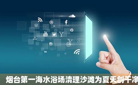 烟台第一海水浴场清理沙滩为夏天创干净游玩环境烟台民生烟台