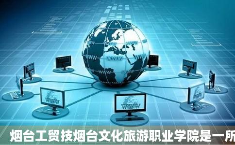 烟台工贸技烟台文化旅游职业学院是一所学
