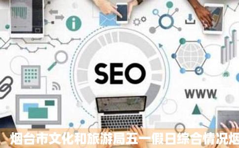 烟台市文化和旅游局五一假日综合情况烟台频道