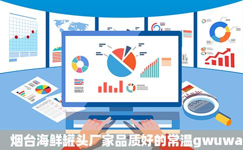 烟台海鲜罐头厂家品质好的常温gwuwangcom