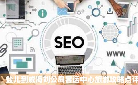 盐儿到威海刘公岛客运中心旅游攻略点评威海刘公