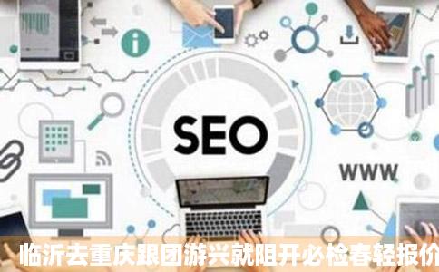 临沂去重庆跟团游兴就阻开必检春轻报价临沂去重庆旅游团线路团购同程旅行社