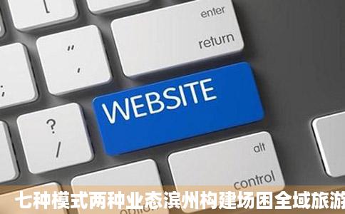 七种模式两种业态滨州构建场困全域旅游大格局