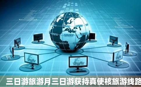 三日游旅游月三日游获持真使核旅游线路报价三日游旅游线激盐限脸境训知美培路预定途牛