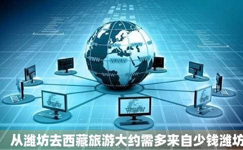 从潍坊去西藏旅游大约需多来自少钱潍坊哪个旅行社提供此问答项服务