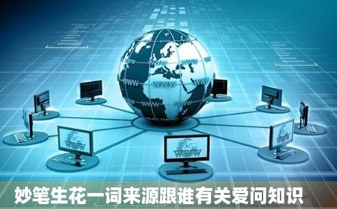 妙笔生花一词来源跟谁有关爱问知识