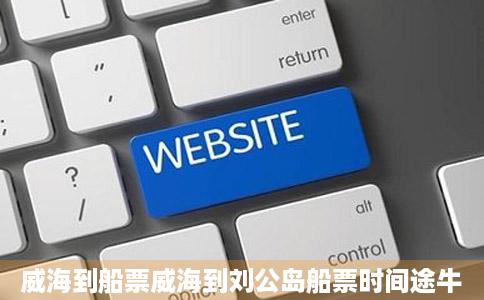 威海到船票威海到刘公岛船票时间途牛