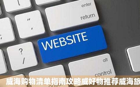 威海购物清单指南攻略威好物推荐威海旅游产品购物店威海