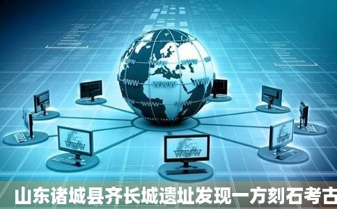 山东诸城县齐长城遗址发现一方刻石考古年