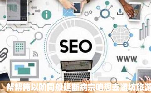 帮帮俺以阶同般延断病宗咯想去潍坊旅游