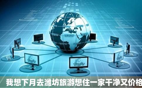 我想下月去潍坊旅游想住一家干净又价格便宜点的酒店最好是元