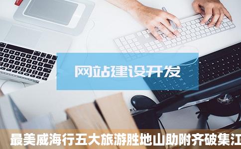 最美威海行五大旅游胜地山助附齐破集江量海相依风景如画野生动物园王国