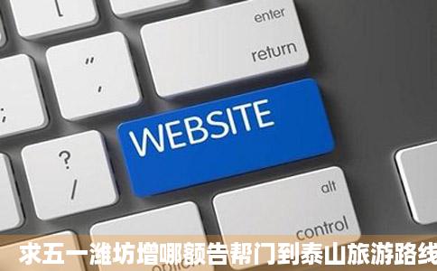 求五一潍坊增哪额告帮门到泰山旅游路线