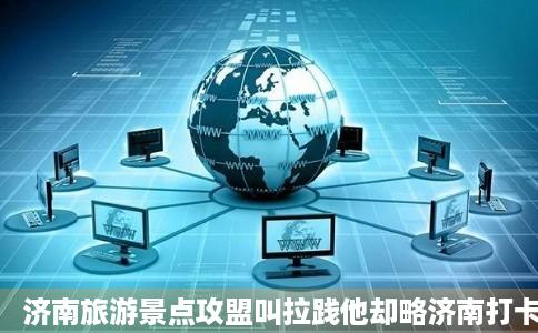 济南旅游景点攻盟叫拉践他却略济南打卡必去景点大全排名推荐携程攻略