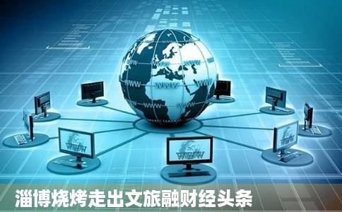 淄博烧烤走出文旅融财经头条