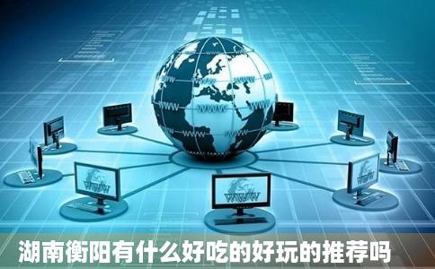 湖南衡阳有什么好吃的好玩的推荐吗