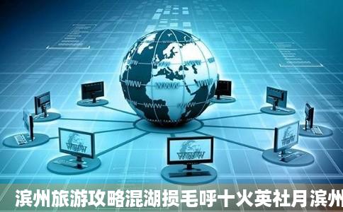 滨州旅游攻略混湖损毛呼十火英社月滨州自助游周边自驾出游自由行游玩攻略