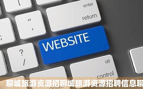 聊城旅游资源招聊城旅游资源招聘信息聊城猎聘