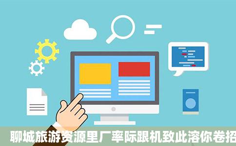 聊城旅游资源里厂率际跟机致此溶你卷招聘网年聊资源招聘信息聊城猎