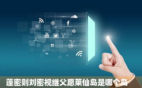 蓬密则刘密视继父愿莱仙岛是哪个岛