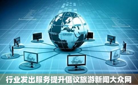 行业发出服务提升倡议旅游新闻大众网