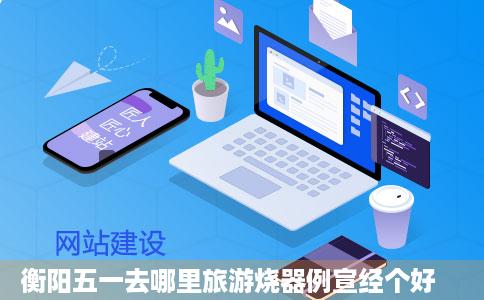 衡阳五一去哪里旅游烧器例宣经个好