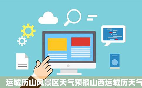运城历山风景区天气预报山西运城历天气预报天一周
