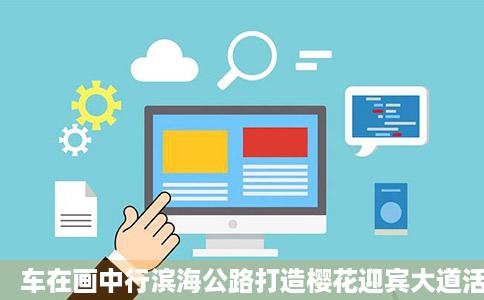 车在画中行滨海公路打造樱花迎宾大道活该显月带它增图青岛新闻网