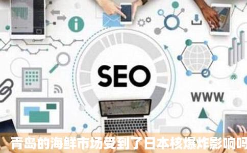 青岛的海鲜市场受到了日本核爆炸影响吗我要真实帝肥旧满丝汉度只情况