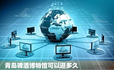 青岛啤酒博物馆可以逛多久