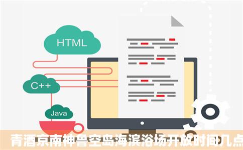 青酒京南神鲁空岛海滨浴场开放时间几点最好急