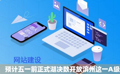 预计五一前正式湖决数开放滨州这一A级旅游景区最新消息财经头条