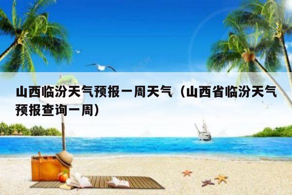 山西臨汾天氣預報一周天氣山西省臨汾天氣預報查詢一週